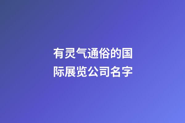 有灵气通俗的国际展览公司名字-第1张-公司起名-玄机派