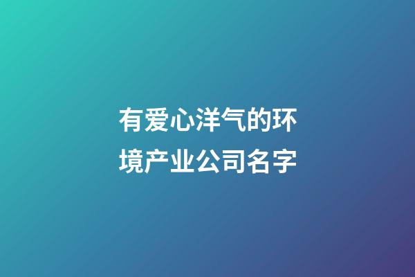 有爱心洋气的环境产业公司名字-第1张-公司起名-玄机派