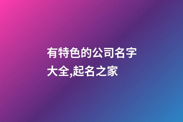 有特色的公司名字大全,起名之家-第1张-公司起名-玄机派