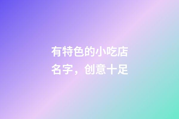 有特色的小吃店名字，创意十足-第1张-店铺起名-玄机派