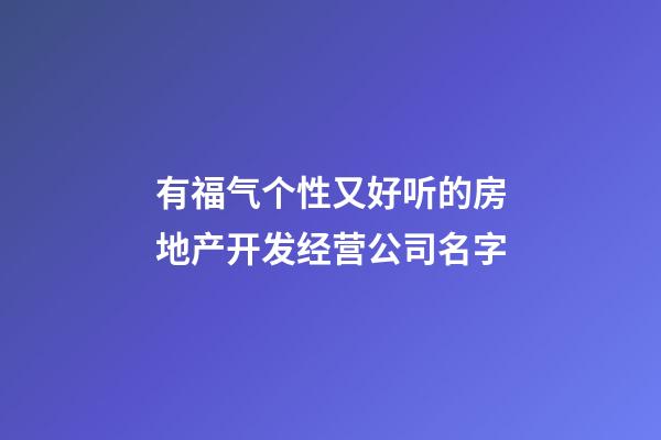 有福气个性又好听的房地产开发经营公司名字-第1张-公司起名-玄机派