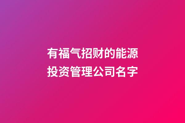 有福气招财的能源投资管理公司名字-第1张-公司起名-玄机派