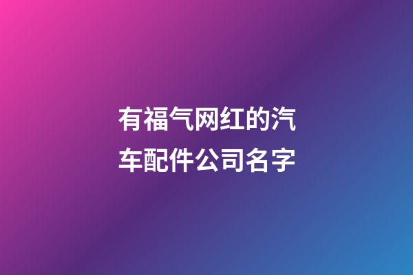 有福气网红的汽车配件公司名字-第1张-公司起名-玄机派