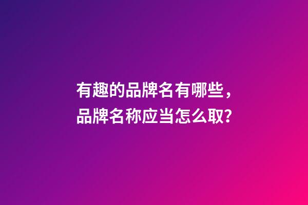 有趣的品牌名有哪些，品牌名称应当怎么取？-第1张-商标起名-玄机派