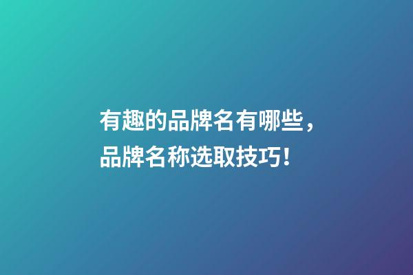 有趣的品牌名有哪些，品牌名称选取技巧！-第1张-商标起名-玄机派