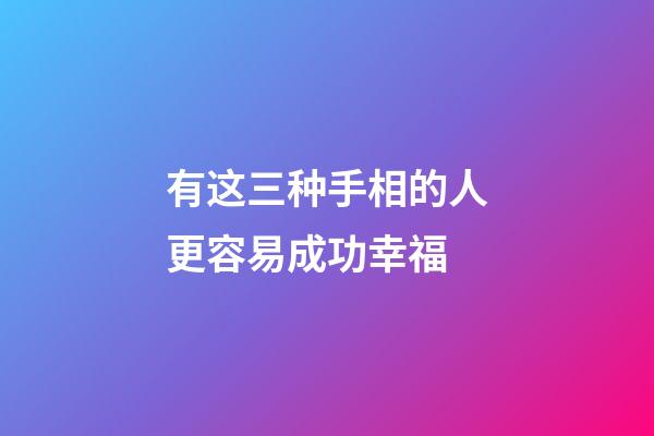 有这三种手相的人更容易成功幸福