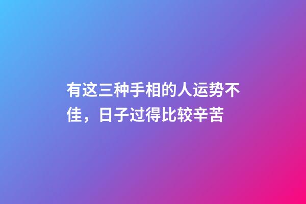 有这三种手相的人运势不佳，日子过得比较辛苦