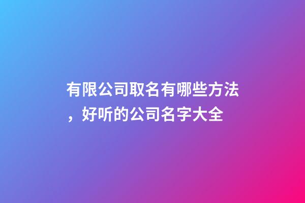 有限公司取名有哪些方法，好听的公司名字大全-第1张-公司起名-玄机派