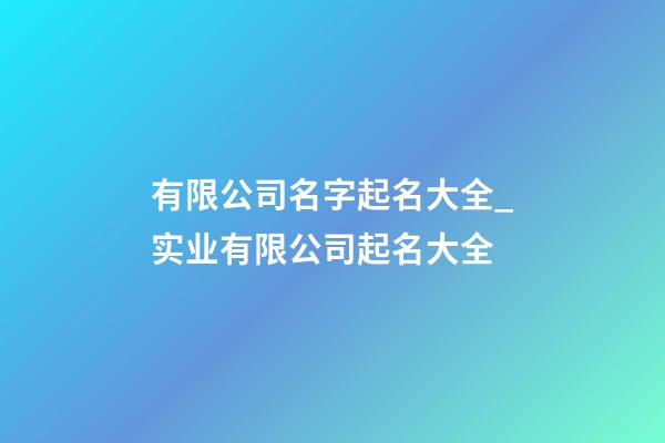 有限公司名字起名大全_实业有限公司起名大全