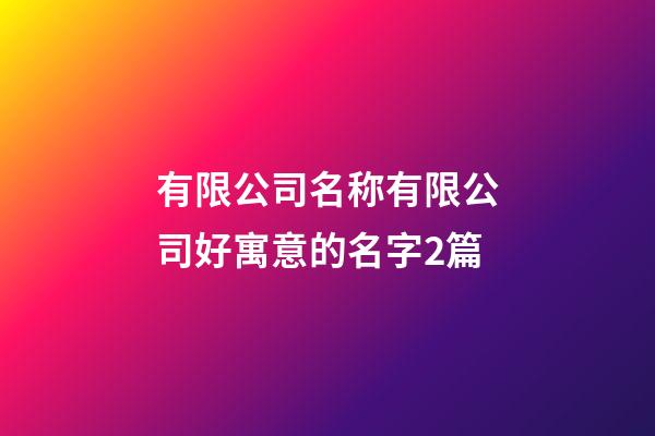 有限公司名称有限公司好寓意的名字2篇-第1张-公司起名-玄机派