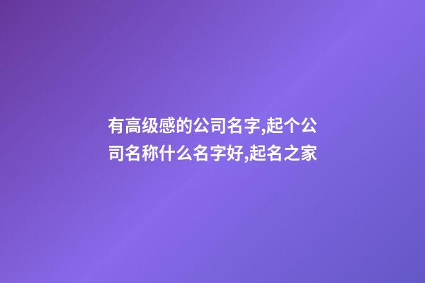 有高级感的公司名字,起个公司名称什么名字好,起名之家