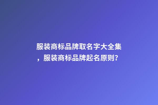 服装商标品牌取名字大全集，服装商标品牌起名原则？