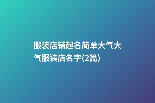 服装店铺起名简单大气大气服装店名字(2篇)-第1张-店铺起名-玄机派