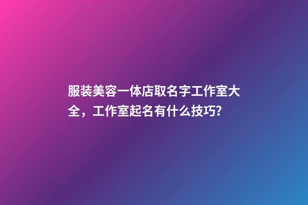 服装美容一体店取名字工作室大全，工作室起名有什么技巧？-第1张-店铺起名-玄机派