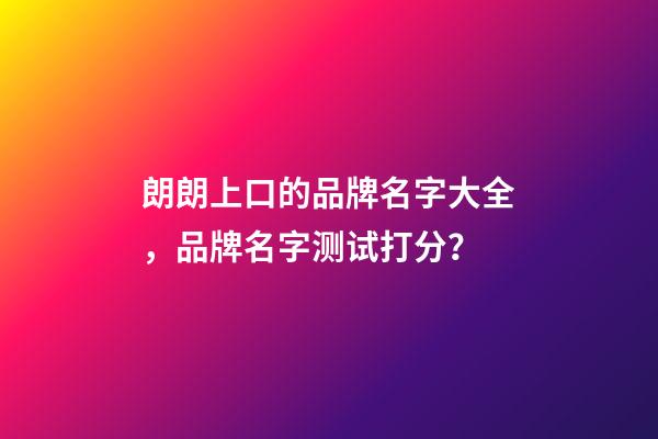 朗朗上口的品牌名字大全，品牌名字测试打分？