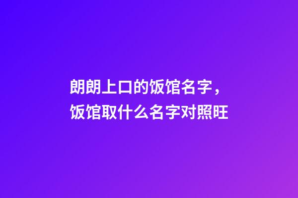 朗朗上口的饭馆名字，饭馆取什么名字对照旺-第1张-店铺起名-玄机派