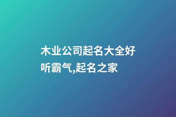 木业公司起名大全好听霸气,起名之家-第1张-公司起名-玄机派