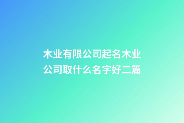 木业有限公司起名木业公司取什么名字好二篇-第1张-公司起名-玄机派