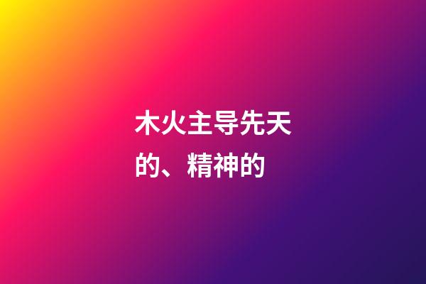 木火主导先天的、精神的