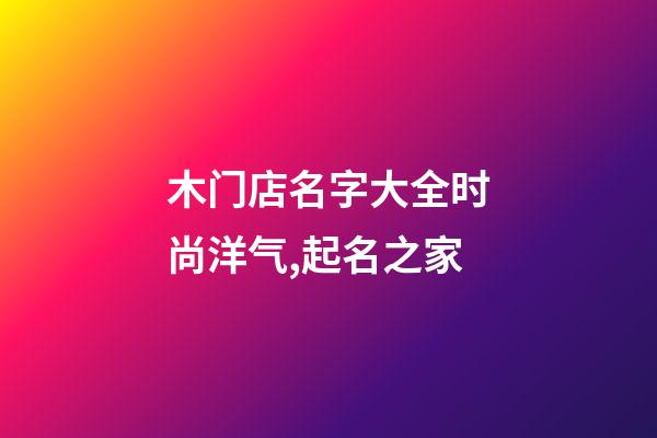 木门店名字大全时尚洋气,起名之家-第1张-店铺起名-玄机派