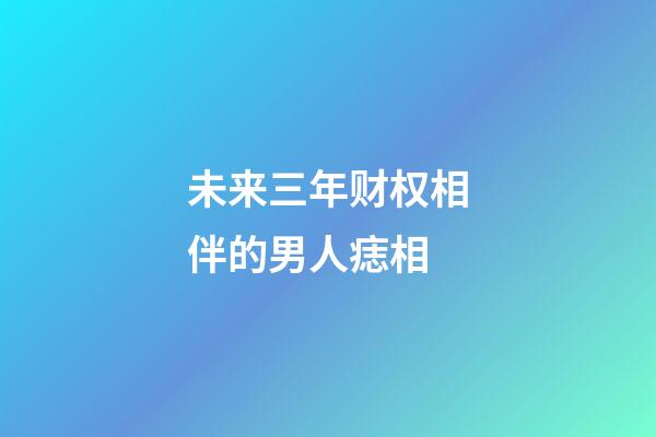 未来三年财权相伴的男人痣相