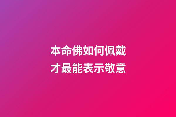 本命佛如何佩戴才最能表示敬意