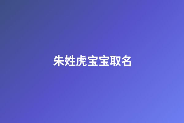 朱姓虎宝宝取名(朱姓虎宝宝取名诗经)-第1张-宝宝起名-玄机派