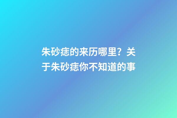 朱砂痣的来历哪里？关于朱砂痣你不知道的事