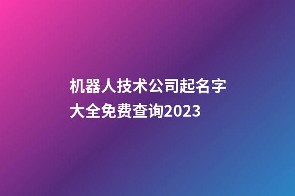 机器人技术公司起名字大全免费查询2023-第1张-公司起名-玄机派