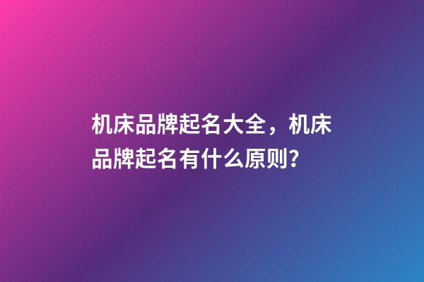 机床品牌起名大全，机床品牌起名有什么原则？-第1张-商标起名-玄机派