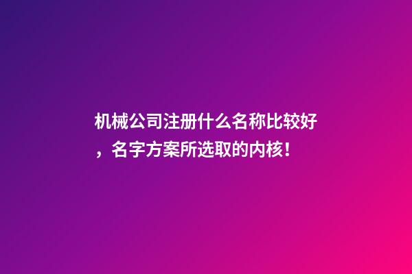 机械公司注册什么名称比较好，名字方案所选取的内核！