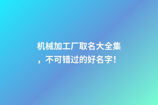 机械加工厂取名大全集，不可错过的好名字！-第1张-公司起名-玄机派