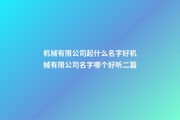 机械有限公司起什么名字好机械有限公司名字哪个好听二篇-第1张-公司起名-玄机派