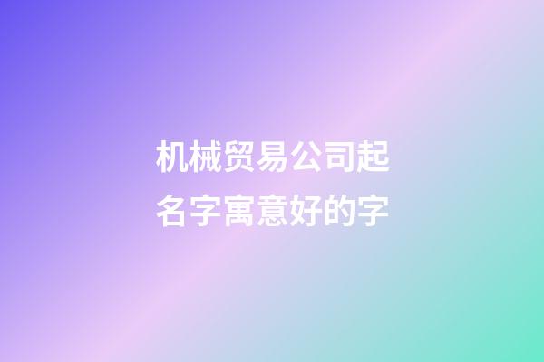 机械贸易公司起名字寓意好的字-第1张-公司起名-玄机派