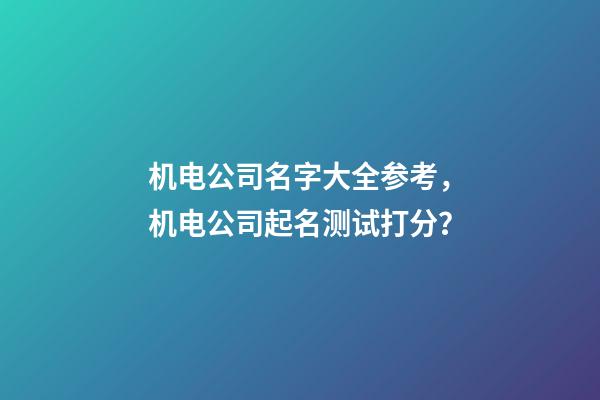 机电公司名字大全参考，机电公司起名测试打分？-第1张-公司起名-玄机派