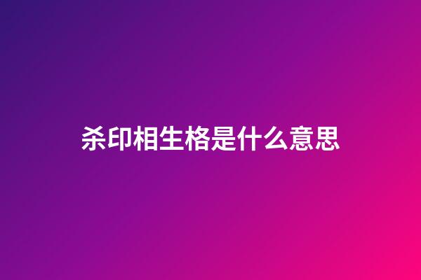 杀印相生格是什么意思