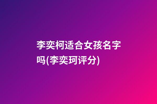 李奕柯适合女孩名字吗(李奕珂评分)