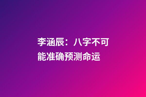 李涵辰：八字不可能准确预测命运