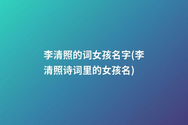 李清照的词女孩名字(李清照诗词里的女孩名)