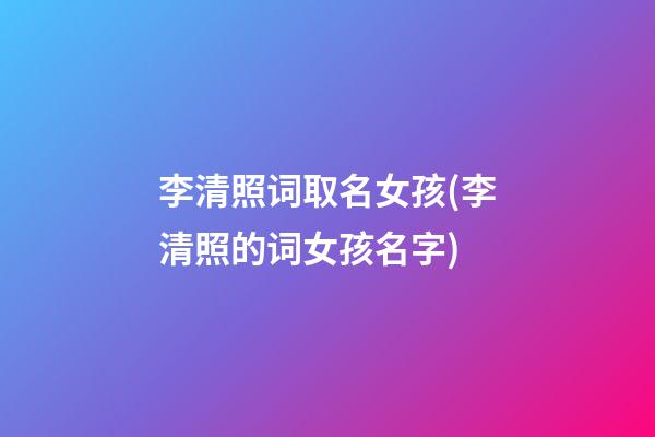 李清照词取名女孩(李清照的词女孩名字)