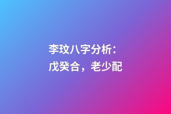 李玟八字分析：戊癸合，老少配