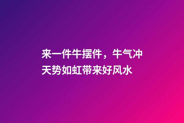 来一件牛摆件，牛气冲天势如虹带来好风水