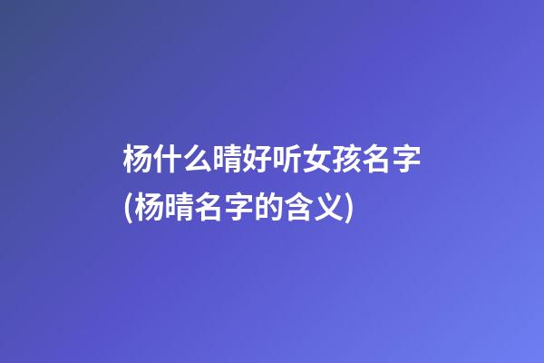 杨什么晴好听女孩名字(杨晴名字的含义)