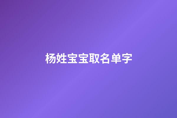 杨姓宝宝取名单字(2023杨姓宝宝名字)-第1张-宝宝起名-玄机派