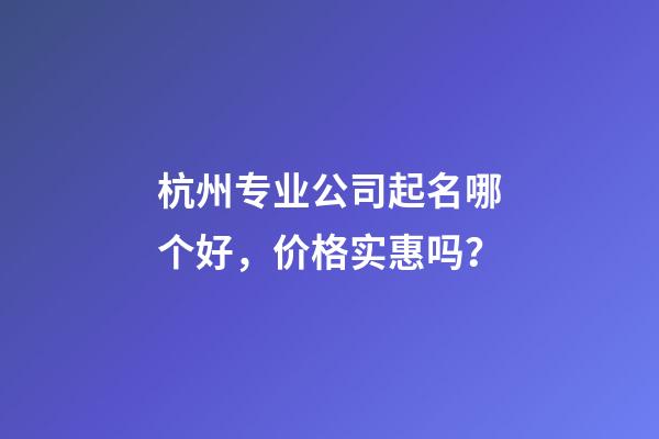 杭州专业公司起名哪个好，价格实惠吗？-第1张-公司起名-玄机派