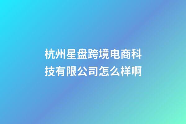 杭州星盘跨境电商科技有限公司怎么样啊