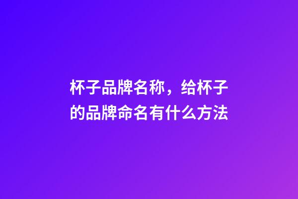 杯子品牌名称，给杯子的品牌命名有什么方法-第1张-商标起名-玄机派