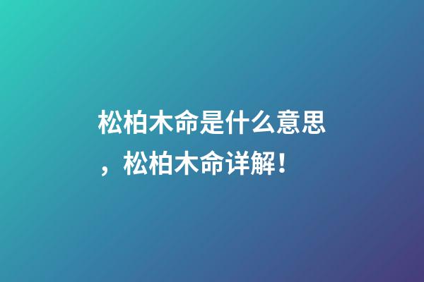 松柏木命是什么意思，松柏木命详解！