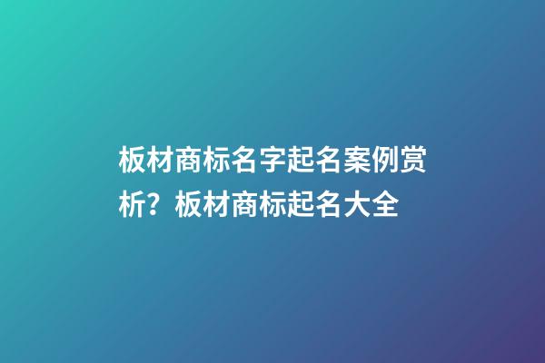 板材商标名字起名案例赏析？板材商标起名大全-第1张-商标起名-玄机派