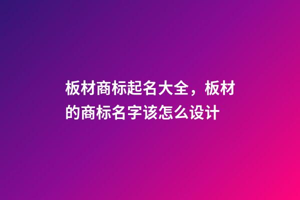 板材商标起名大全，板材的商标名字该怎么设计